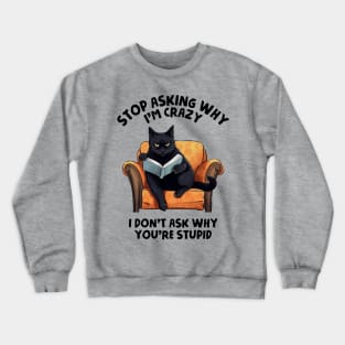 Stop Asking Why I'm Crazy - I Don't Ask Why You're Stupid Crewneck Sweatshirt